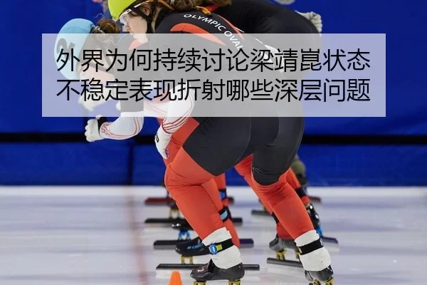 外界为何持续讨论梁靖崑状态 不稳定表现折射哪些深层问题